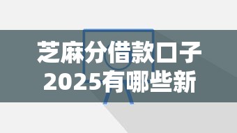芝麻分借款口子2025有哪些新变化？这3个平台超靠谱