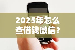 2025年怎么查借钱微信？罗列5个抵押车贷款平台好