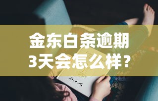 金东白条逾期3天会怎么样？这些影响你可能没想到！