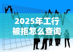 2025年工行被拒怎么查询：看看这5个小额贷款平台靠谱