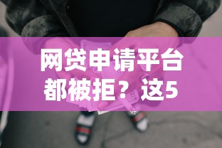 网贷申请平台都被拒？这5个方法帮你重新规划借款思路
