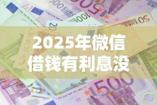 2025年微信借钱有利息没：整理5个绝对不上征信的贷款平台