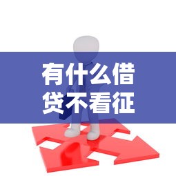 有什么借贷不看征信直接下款的吗？这几种渠道或许能帮到你！