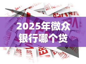 2025年微众银行哪个贷款好下款，看看这5个最新黑口子秒过的