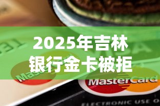 2025年吉林银行金卡被拒，试试这5个什么贷款平台好通过
