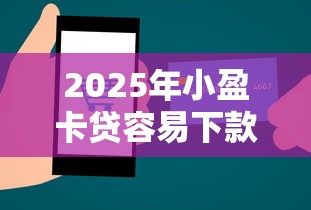 2025年小盈卡贷容易下款不：推荐5个黑贷款马上下款的口子2025