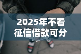 2025年不看征信借款可分期，整合五个黑户也能下款的口子