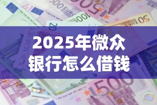 2025年微众银行怎么借钱微信？试试这5个什么借钱平台利息低