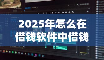 2025年怎么在借钱软件中借钱呢：分享五个网黑夜间可下款的口子