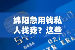绵阳急用钱私人找我？这些渠道靠谱吗？快速解决资金难题的3种方案