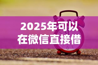 2025年可以在微信直接借钱吗？推荐5个二手车贷款平台好