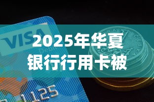 2025年华夏银行行用卡被拒：整合5个低门槛不查征信的app