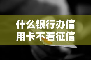 什么银行办信用卡不看征信？这3家银行门槛低、放卡快！