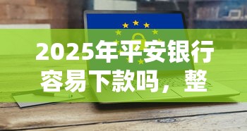 2025年平安银行容易下款吗，整合5个黑户平台能借到钱的