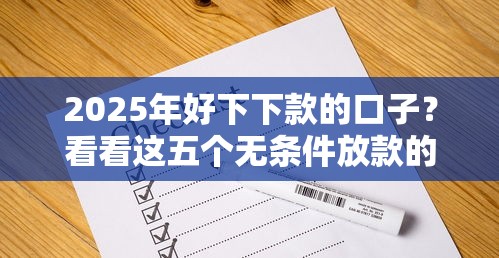 2025年好下下款的口子？看看这五个无条件放款的平台