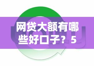 网贷大额有哪些好口子？5个高额度平台实测解析