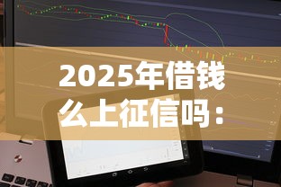 2025年借钱么上征信吗：分享5个好用的贷款平台