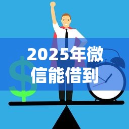 2025年微信能借到钱吗3000：分享五个类似花薪的30天借款平台