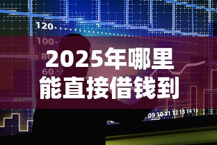 2025年哪里能直接借钱到微信，整合5个长期贷款平台