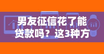 男友征信花了能贷款吗？这3种方法或许能解决难题