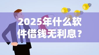 2025年什么软件借钱无利息？罗列五个金融创新秒下不要芝麻分的软件