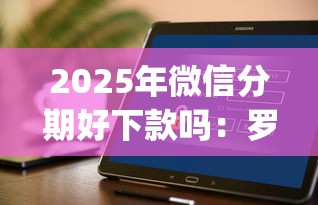 2025年微信分期好下款吗：罗列五个不看负债查询的app