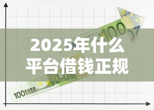 2025年什么平台借钱正规：推荐五个有那些平台可以借钱