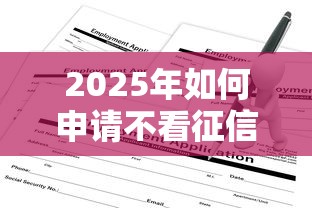 2025年如何申请不看征信的贷款？罗列五个小额贷款正规平台