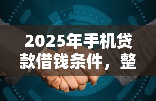 2025年手机贷款借钱条件，整合5个易通过的贷款平台