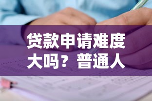 贷款申请难度大吗？普通人能轻松通过审核吗？