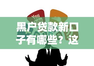 黑户贷款新口子有哪些？这几个渠道或许能帮你解决难题