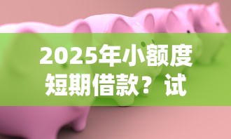 2025年小额度短期借款？试试这五个可以借1000的平台秒下款