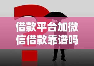 借款平台加微信借款靠谱吗？这3个常见问题一定要看！