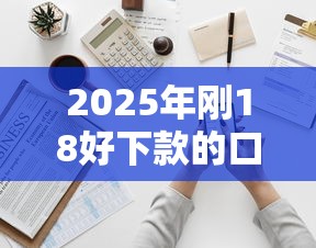 2025年刚18好下款的口子：推荐5个投诉网贷平台电话