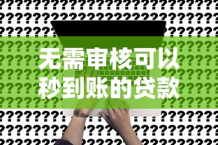 无需审核可以秒到账的贷款2025：这五类平台真实测评