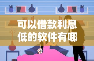 可以借款利息低的软件有哪些？试试这几个省心选择