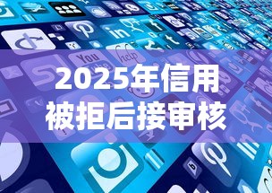 2025年信用被拒后接审核电话：公布5个信用网贷平台好