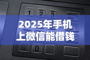 2025年手机上微信能借钱吗：试试这5个平台最好借钱