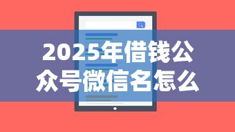 2025年借钱公众号微信名怎么取，罗列五个99贷款平台
