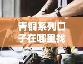 青铜系列口子在哪里找？这几个靠谱渠道别错过