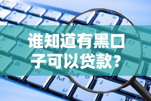 谁知道有黑口子可以贷款？这些正规渠道更安全可靠