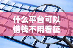 什么平台可以借钱不用看征信？这些渠道或许能帮到你