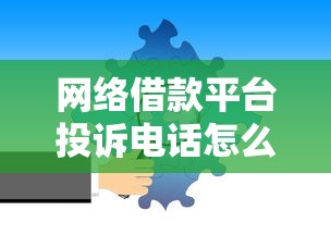 网络借款平台投诉电话怎么找？遇到纠纷这样维权最有效
