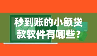 秒到账的小额贷款软件有哪些？实测这5款靠谱又省心！