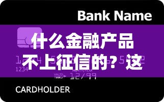什么金融产品不上征信的？这5类贷款不影响信用记录