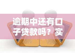 逾期中还有口子贷款吗？实测这3类产品能下款！