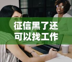 征信黑了还可以找工作吗？这3个细节很多人忽略