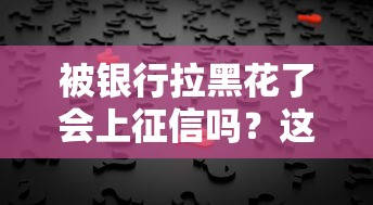 被银行拉黑花了会上征信吗？这个问题终于说透了