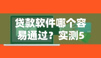 贷款软件哪个容易通过？实测5款低门槛平台推荐