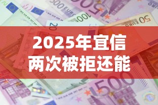 2025年宜信两次被拒还能贷吗，试试这五个什么借款软件绝对能借到钱